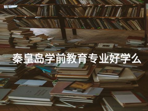 秦皇島學前教育專業好學么(圖1) 秦皇島學前教育專業好學么(圖1)