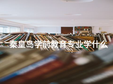 秦皇島學前教育專業學什么(圖1) 秦皇島學前教育專業學什么(圖1)