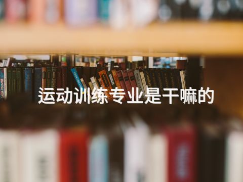 運動訓練專業是干嘛的(圖1) 運動訓練專業是干嘛的(圖1)