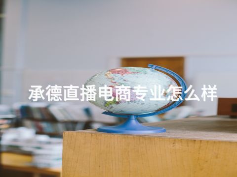 承德直播電商專業怎么樣(圖1) 承德直播電商專業怎么樣(圖1)