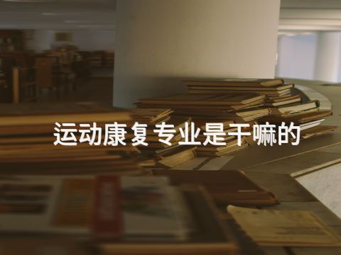 運動康復專業是干嘛的(圖1) 運動康復專業是干嘛的(圖1)