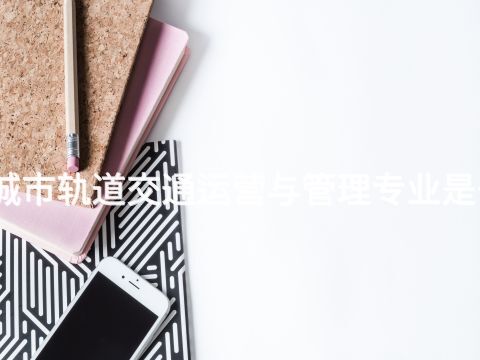 承德城市軌道交通運營與管理專業是干嘛的(圖1)