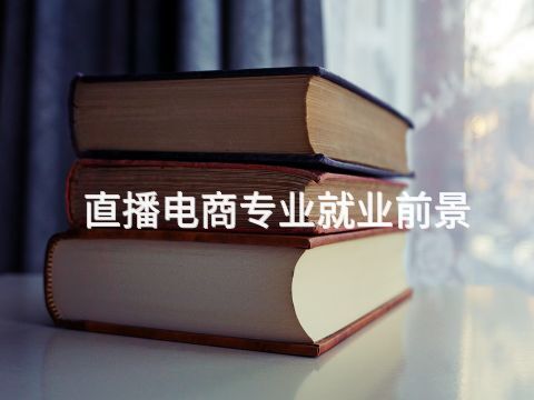 直播電商專業就業前景(圖1) 直播電商專業就業前景(圖1)