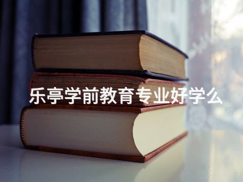 樂亭學前教育專業好學么(圖1) 樂亭學前教育專業好學么(圖1)