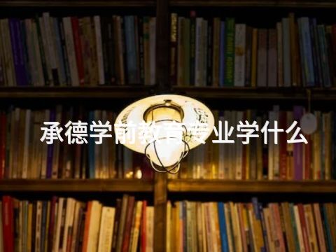 承德學(xué)前教育專(zhuān)業(yè)學(xué)什么(圖1) 承德學(xué)前教育專(zhuān)業(yè)學(xué)什么(圖1)