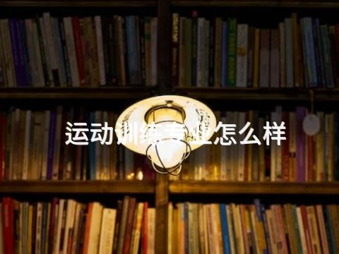 運動訓練專業怎么樣(圖1) 運動訓練專業怎么樣(圖1)