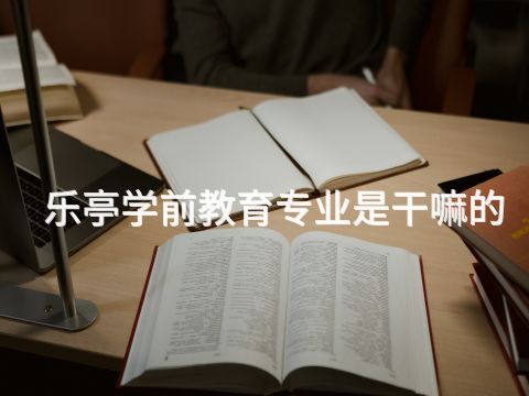 樂亭學前教育專業是干嘛的(圖1) 樂亭學前教育專業是干嘛的(圖1)