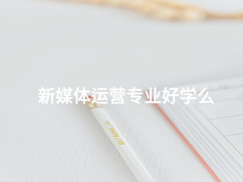 新媒體運營專業好學么(圖1) 新媒體運營專業好學么(圖1)