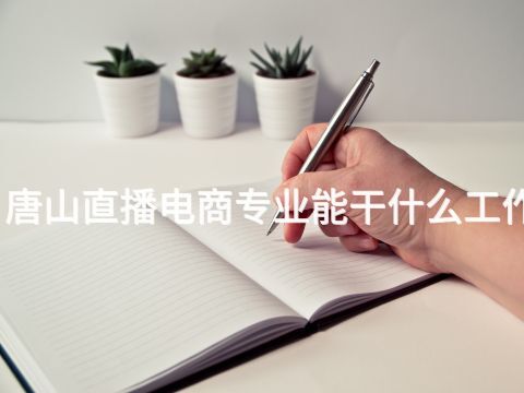 唐山直播電商專業(yè)能干什么工作(圖1) 唐山直播電商專業(yè)能干什么工作(圖1)