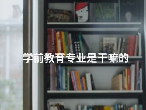 學前教育專業是干嘛的(圖1) 學前教育專業是干嘛的(圖1)