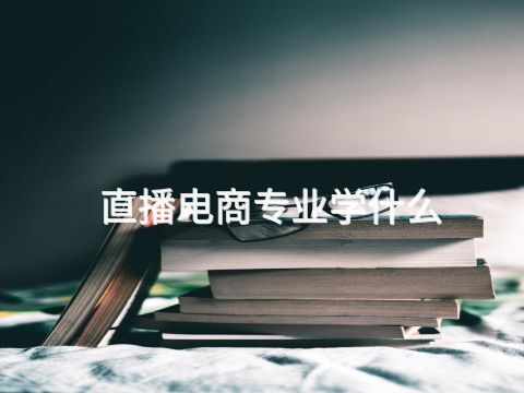 直播電商專業學什么(圖1) 直播電商專業學什么(圖1)