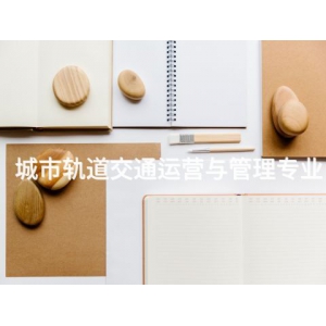 城市軌道交通運(yùn)營(yíng)與管理專業(yè)