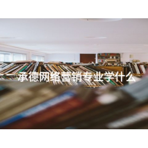 承德網(wǎng)絡(luò)營銷專業(yè)學(xué)什么