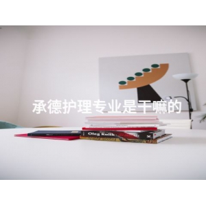 承德護理專業是干嘛的