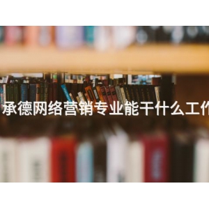 承德網絡營銷專業能干什么工作
