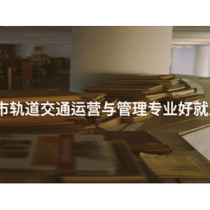 城市軌道交通運(yùn)營與管理專業(yè)好就業(yè)嗎