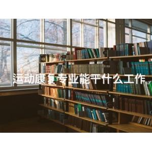 運(yùn)動(dòng)康復(fù)專業(yè)能干什么工作
