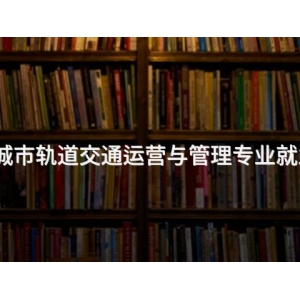 唐山城市軌道交通運營與管理專業就業前景