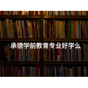 承德學(xué)前教育專業(yè)好學(xué)么
