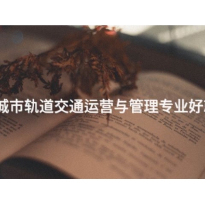 承德城市軌道交通運營與管理專業好就業嗎