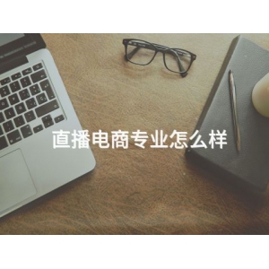 直播電商專業怎么樣