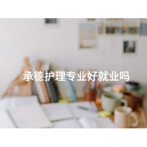 承德護(hù)理專業(yè)好就業(yè)嗎