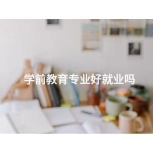 學(xué)前教育專業(yè)好就業(yè)嗎
