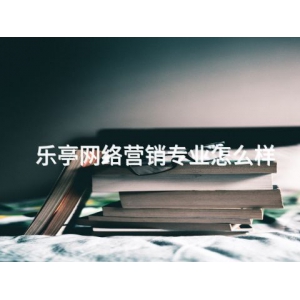 樂亭網絡營銷專業(yè)怎么樣