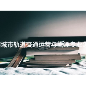 承德城市軌道交通運營與管理專業怎么樣